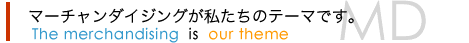 マーチャンダイジングが私たちのテーマです。
